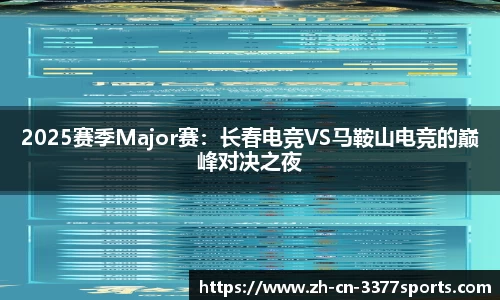 2025赛季Major赛:长春电竞VS马鞍山电竞的巅峰对决之夜