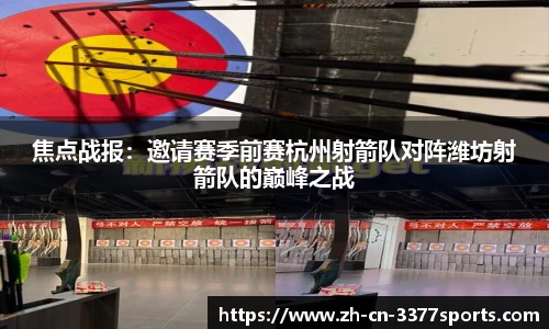 焦点战报:邀请赛季前赛杭州射箭队对阵潍坊射箭队的巅峰之战