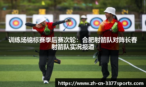 训练场锦标赛季后赛次轮:合肥射箭队对阵长春射箭队实况报道