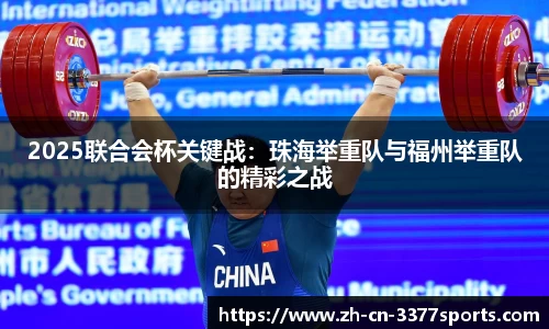 2025联合会杯关键战:珠海举重队与福州举重队的精彩之战