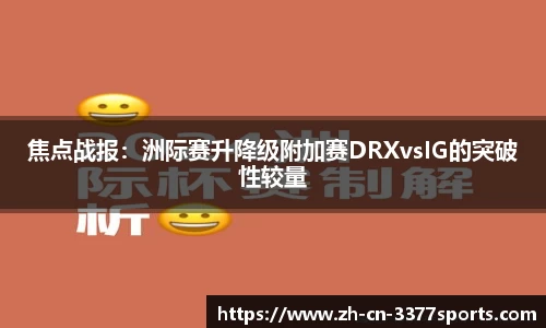 焦点战报:洲际赛升降级附加赛DRXvsIG的突破性较量