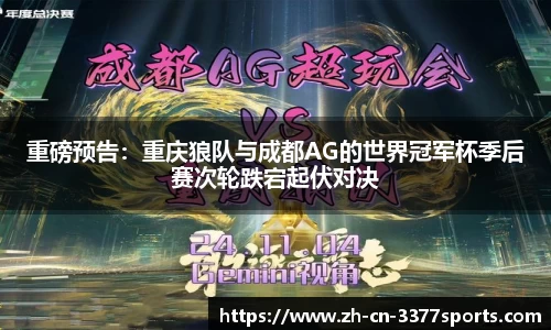 重磅预告:重庆狼队与成都AG的世界冠军杯季后赛次轮跌宕起伏对决