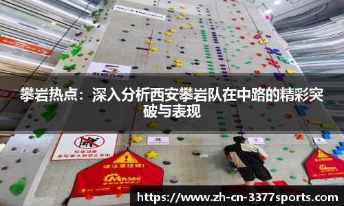 攀岩热点:深入分析西安攀岩队在中路的精彩突破与表现