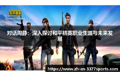 对话周静:深入探讨和平精英职业生涯与未来发展