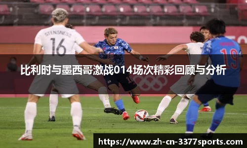 比利时与墨西哥激战014场次精彩回顾与分析
